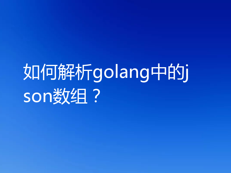 如何解析golang中的json数组？