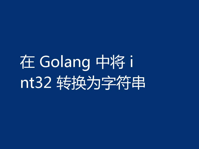 在 Golang 中将 int32 转换为字符串