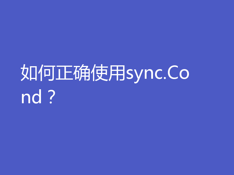 如何正确使用sync.Cond？
