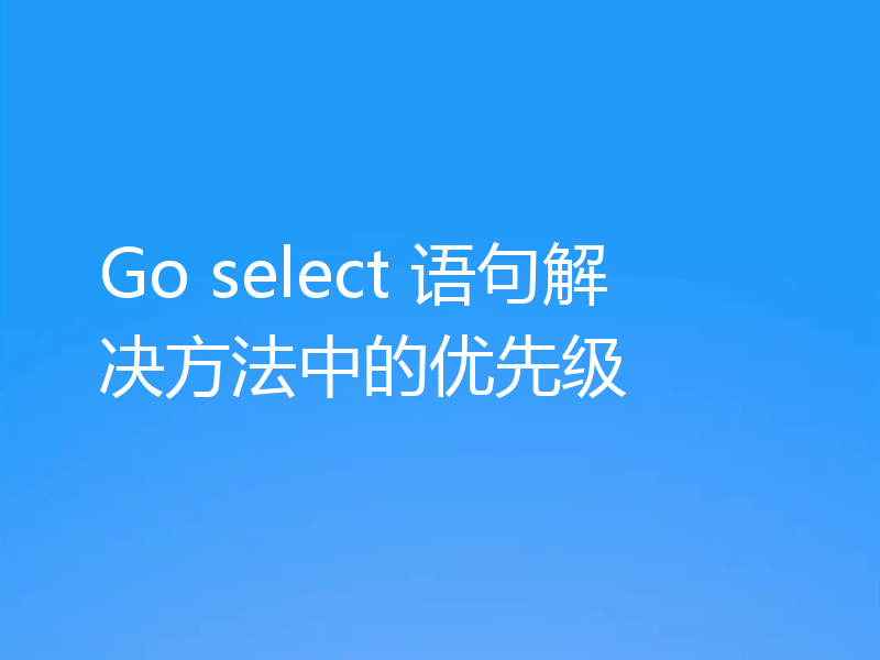 Go select 语句解决方法中的优先级