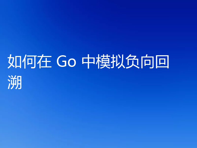 如何在 Go 中模拟负向回溯
