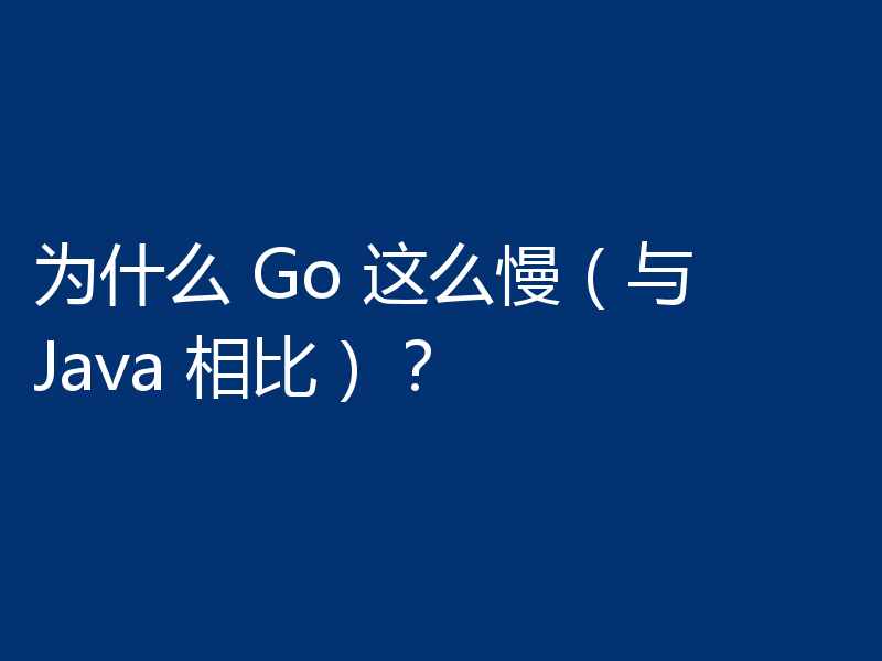 为什么 Go 这么慢（与 Java 相比）？