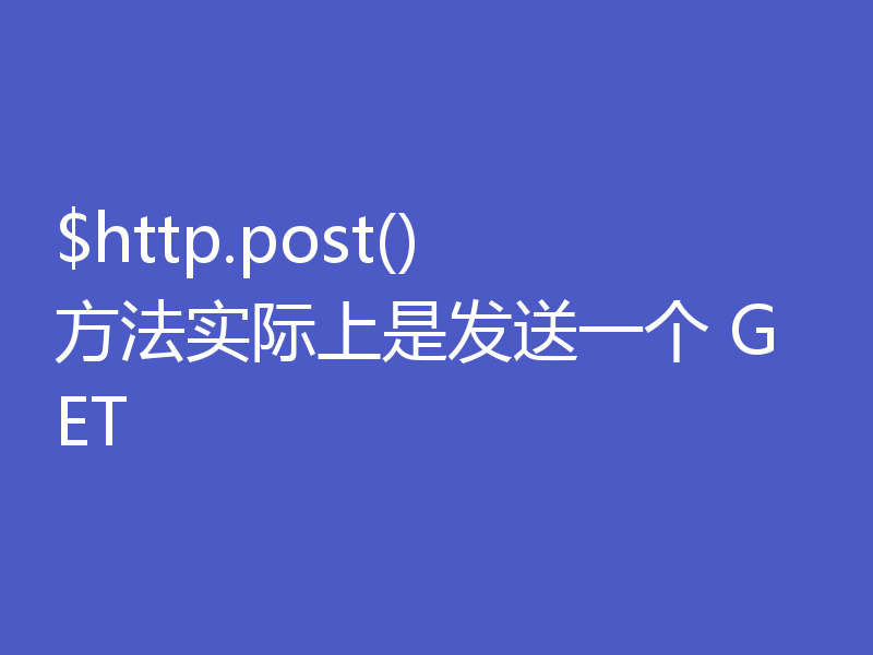 $http.post() 方法实际上是发送一个 GET