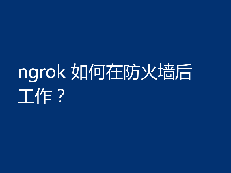 ngrok 如何在防火墙后工作？