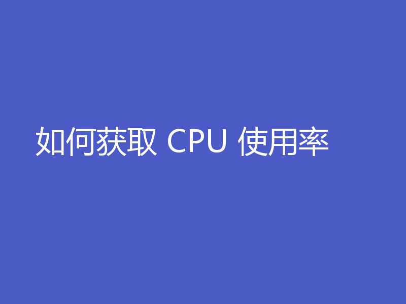 如何获取 CPU 使用率