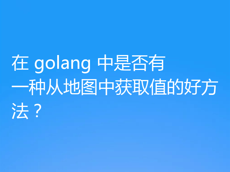 在 golang 中是否有一种从地图中获取值的好方法？