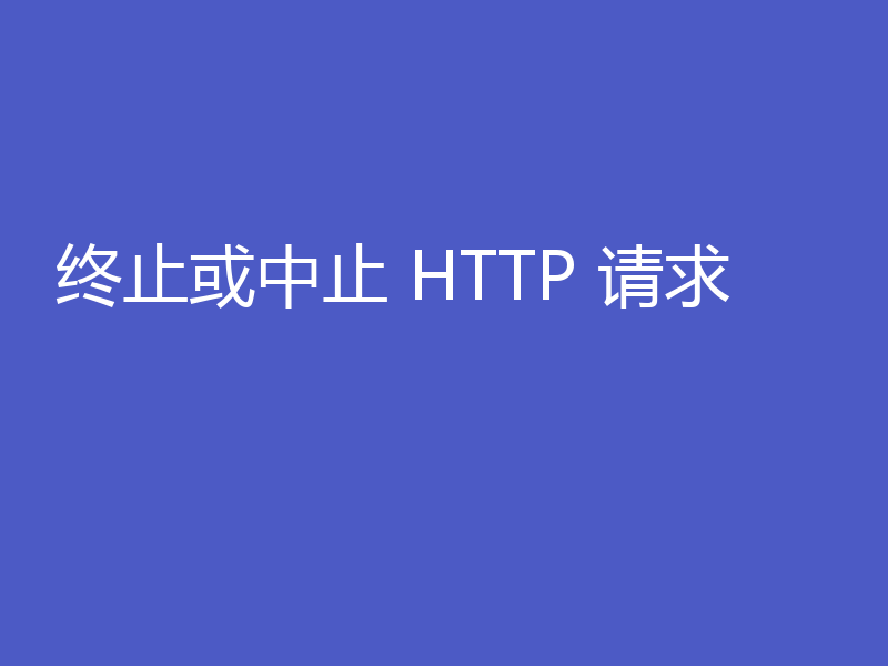 终止或中止 HTTP 请求