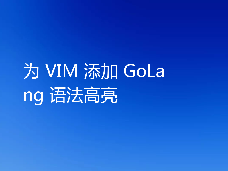 为 VIM 添加 GoLang 语法高亮