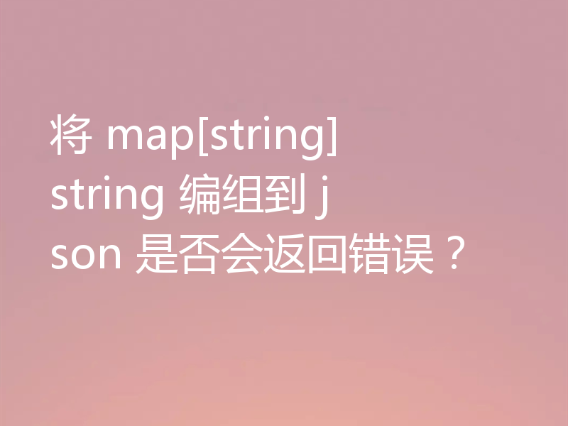 将 map[string]string 编组到 json 是否会返回错误？