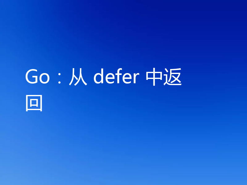 Go：从 defer 中返回