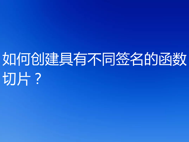 如何创建具有不同签名的函数切片？