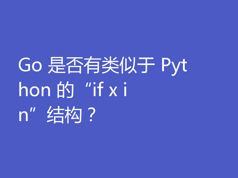 Go 是否有类似于 Python 的“if x in”结构？