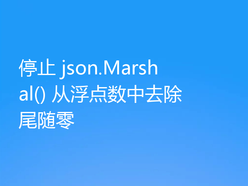 停止 json.Marshal() 从浮点数中去除尾随零