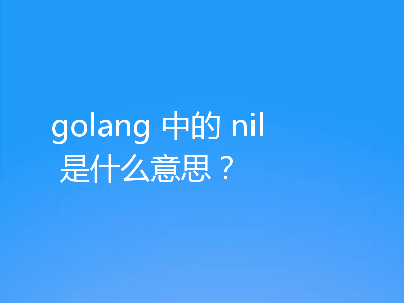 golang 中的 nil 是什么意思？