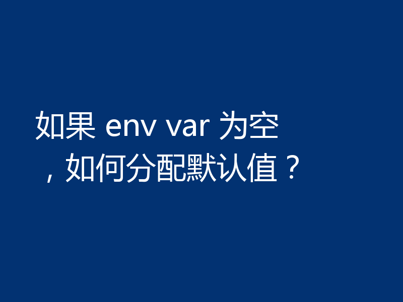如果 env var 为空，如何分配默认值？
