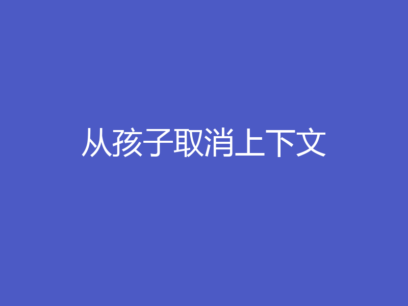 从孩子取消上下文