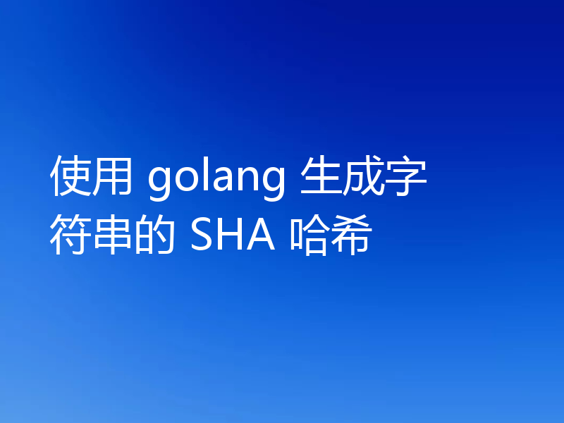使用 golang 生成字符串的 SHA 哈希