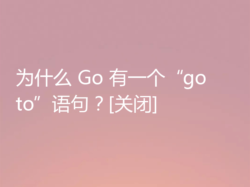 为什么 Go 有一个“goto”语句？[关闭]