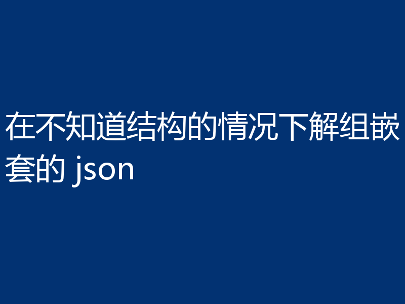 在不知道结构的情况下解组嵌套的 json