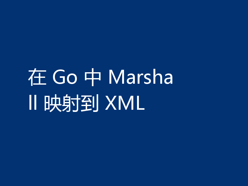 在 Go 中 Marshall 映射到 XML