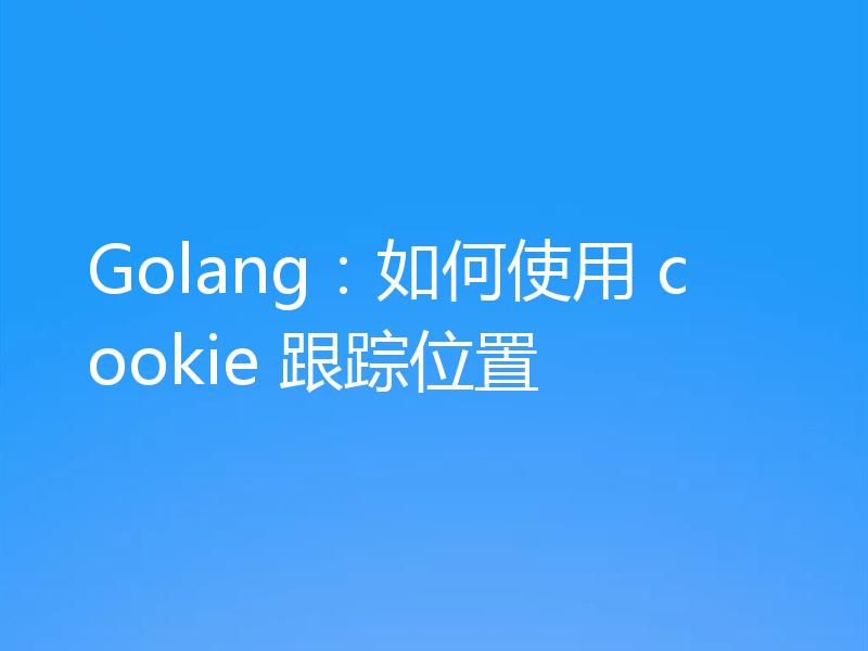 Golang：如何使用 cookie 跟踪位置