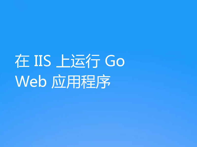 在 IIS 上运行 Go Web 应用程序