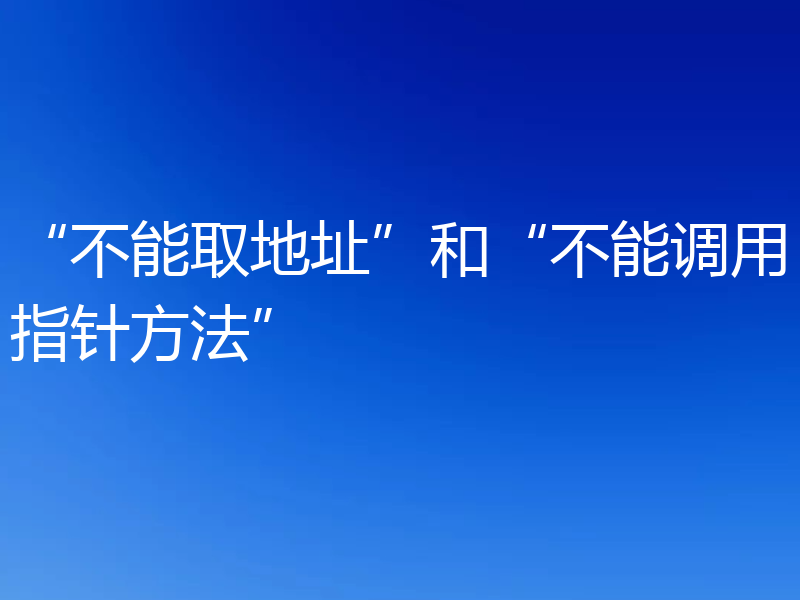 “不能取地址”和“不能调用指针方法”