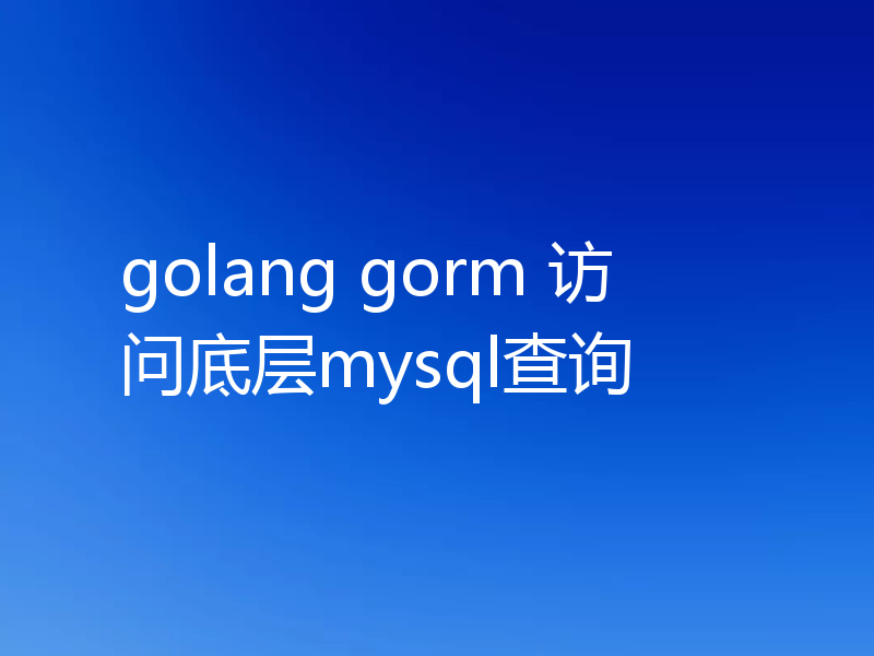 golang gorm 访问底层mysql查询