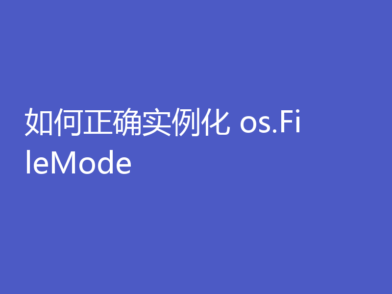 如何正确实例化 os.FileMode