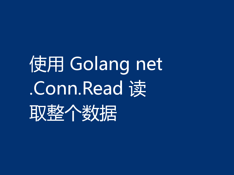 使用 Golang net.Conn.Read 读取整个数据