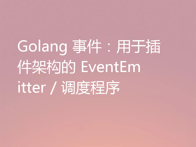 Golang 事件：用于插件架构的 EventEmitter / 调度程序