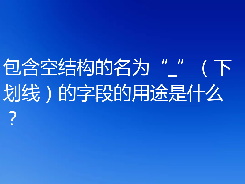 包含空结构的名为“_”（下划线）的字段的用途是什么？