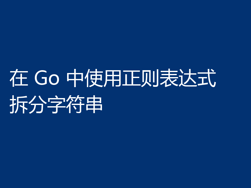在 Go 中使用正则表达式拆分字符串