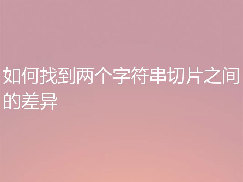 如何找到两个字符串切片之间的差异
