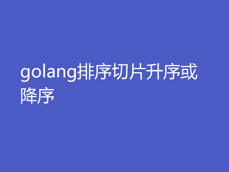 golang排序切片升序或降序