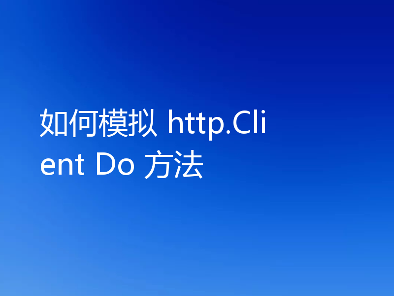 如何模拟 http.Client Do 方法