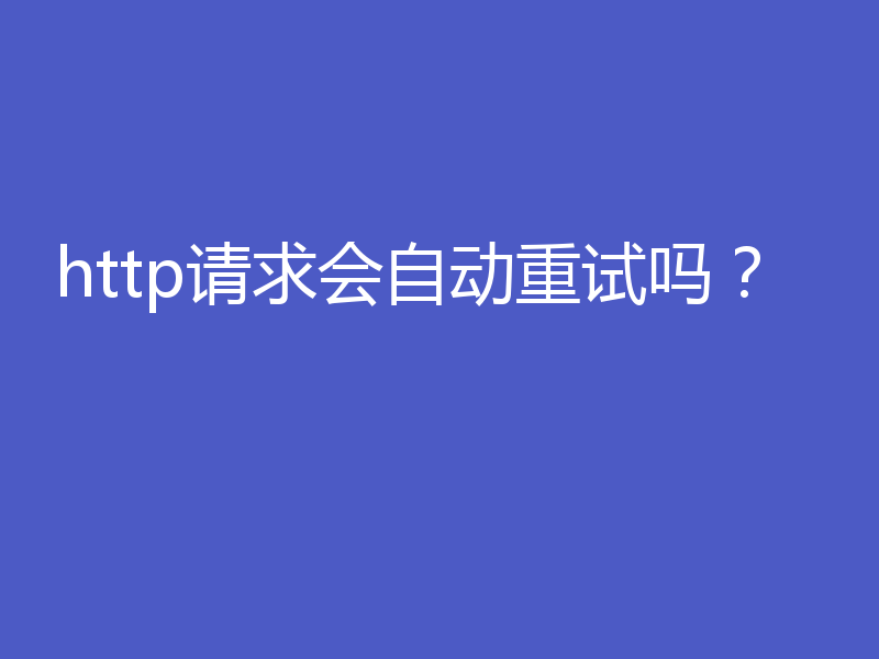 http请求会自动重试吗？