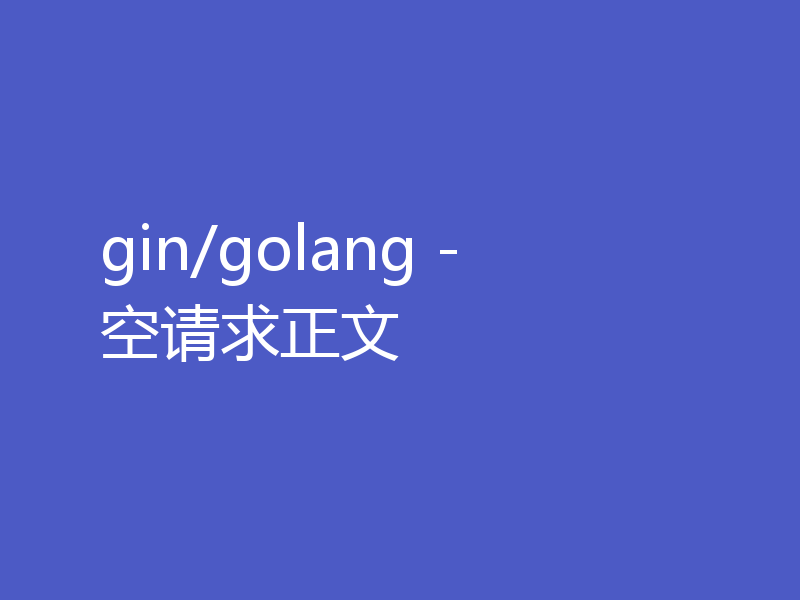 gin/golang - 空请求正文