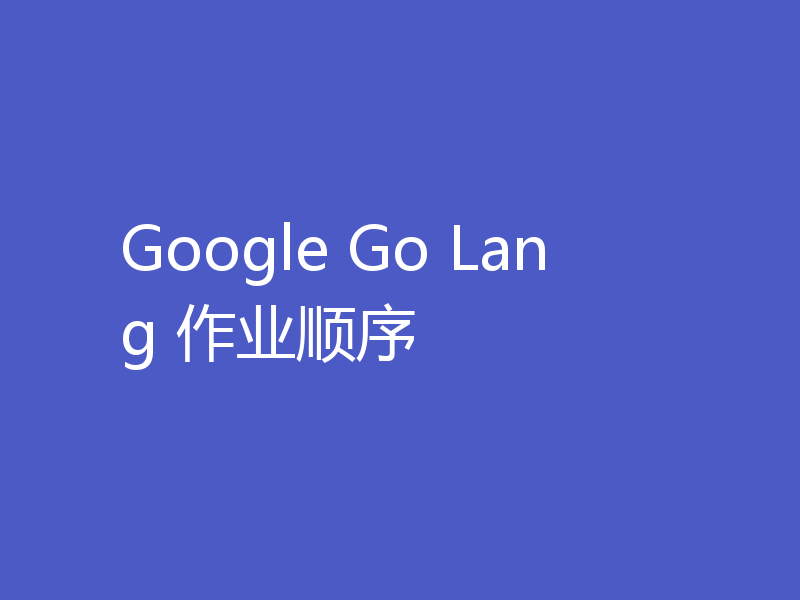 Google Go Lang 作业顺序