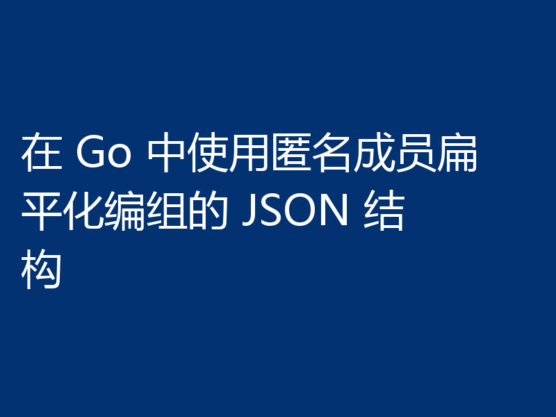在 Go 中使用匿名成员扁平化编组的 JSON 结构