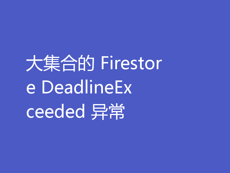 大集合的 Firestore DeadlineExceeded 异常