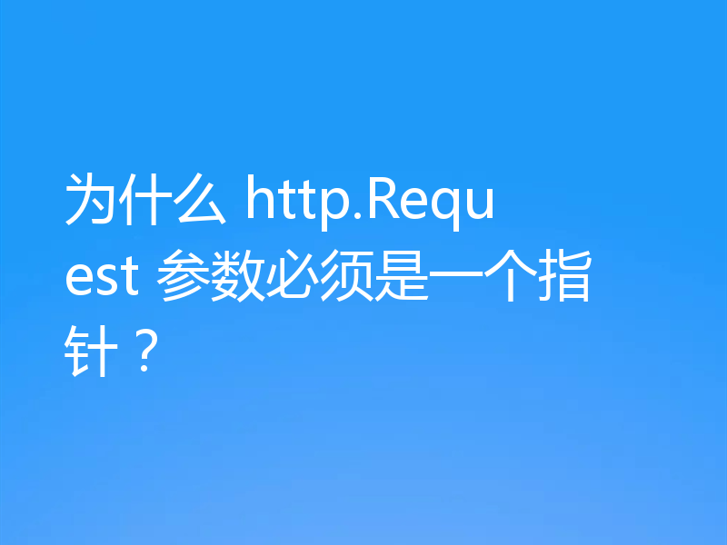 为什么 http.Request 参数必须是一个指针？