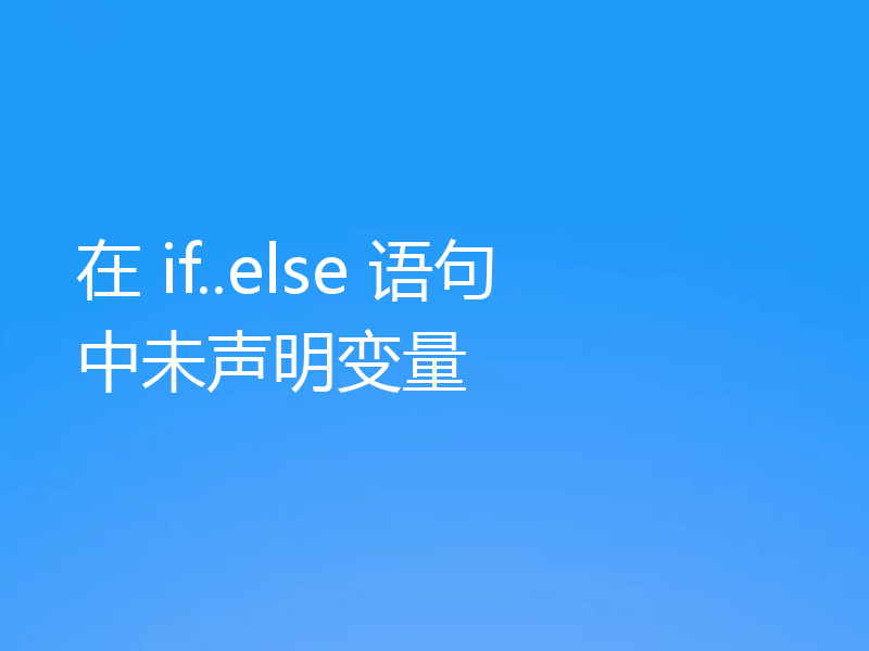 在 if..else 语句中未声明变量