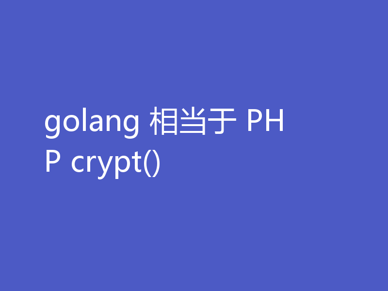 golang 相当于 PHP crypt()