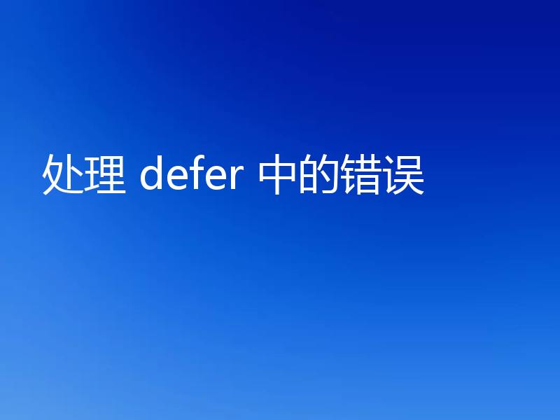 处理 defer 中的错误
