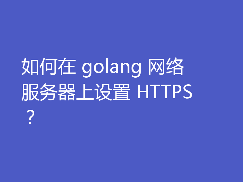如何在 golang 网络服务器上设置 HTTPS？