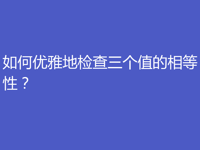 如何优雅地检查三个值的相等性？