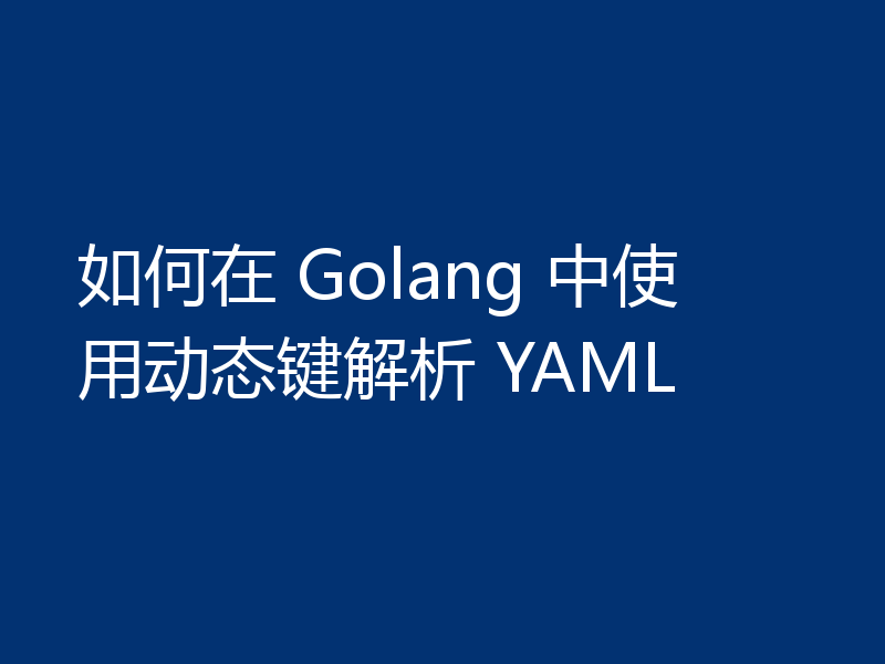 如何在 Golang 中使用动态键解析 YAML