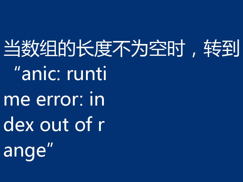 当数组的长度不为空时，转到“anic: runtime error: index out of range”