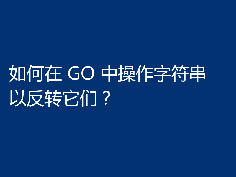 如何在 GO 中操作字符串以反转它们？